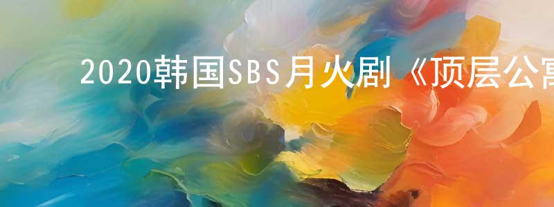 ﻿陈秋羽的网络影视资源,﻿2020韩国SBS月火剧《顶层公寓》第21集[韩语中字]迅雷下载_电影天堂